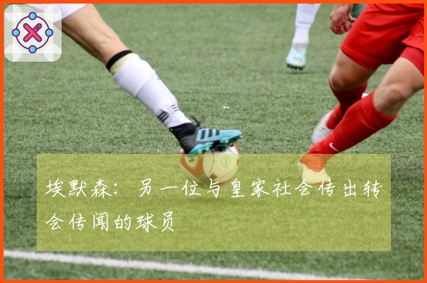 埃默森：另一位与皇家社会传出转会传闻的球员