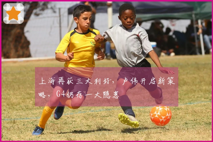 上海再获三大利好，卢伟开启新策略，G4仍存一大隐患