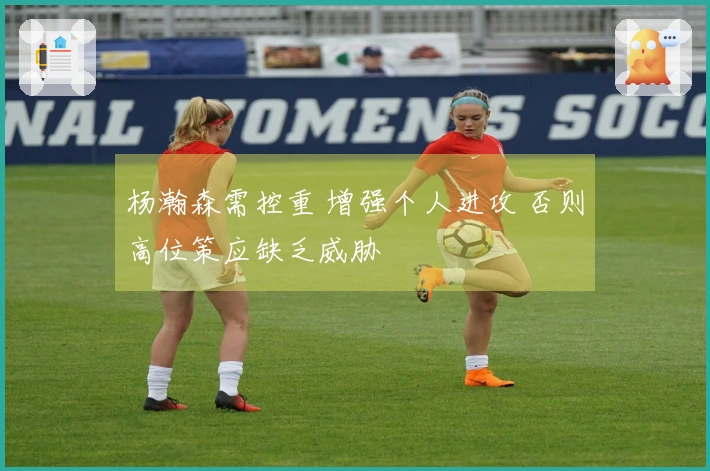 杨瀚森需控重 增强个人进攻 否则高位策应缺乏威胁