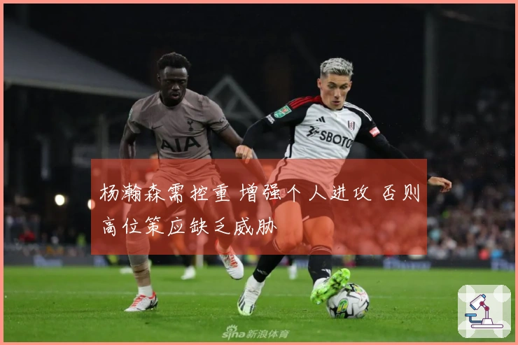 杨瀚森需控重 增强个人进攻 否则高位策应缺乏威胁